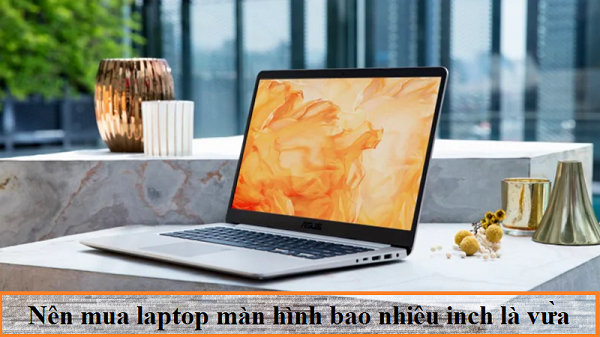 Nên mua laptop có kích màn hình bao nhiêu là phù hợp nhất?