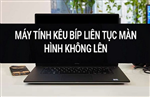 Máy tính kêu bíp, màn hình không lên và cách khắc phục